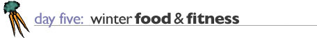 Day Five: Winter Food and Fitness