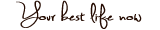 Your Best Life Now
