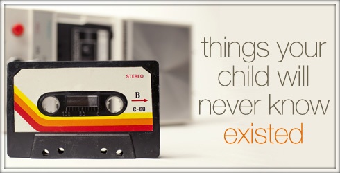 Things Your Child Will Never Know Existed