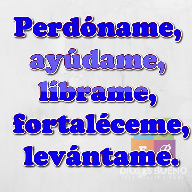 Perd&oacute;name,  ay&uacute;dame,  l&iacute;brame,  fortal&eacute;ceme, lev&aacute;ntame.